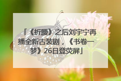 《折腰》之后刘宇宁再播全新古装剧，《书卷一梦》26日登荧屏