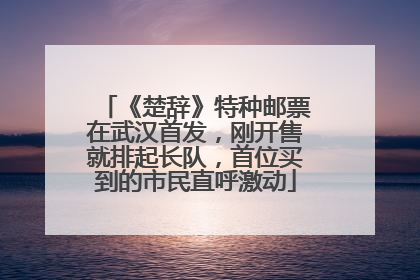 《楚辞》特种邮票在武汉首发，刚开售就排起长队，首位买到的市民直呼激动