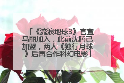 《流浪地球3》官宣马丽加入，此前沈腾已加盟，两人《独行月球》后再合作科幻电影