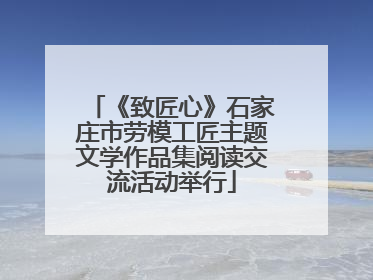 《致匠心》石家庄市劳模工匠主题文学作品集阅读交流活动举行