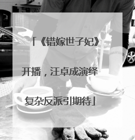 《错嫁世子妃》开播，汪卓成演绎复杂反派引期待