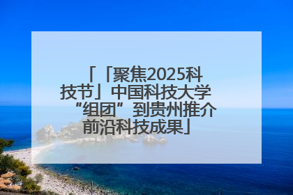 「聚焦2025科技节」中国科技大学“组团”到贵州推介前沿科技成果