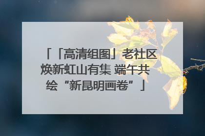 「高清组图」老社区焕新虹山有集 端午共绘“新昆明画卷”