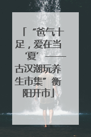 “爸气十足，爱在当‘夏’——古汉潮玩养生市集”衡阳开市
