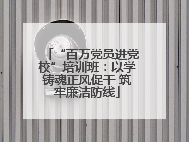 “百万党员进党校”培训班：以学铸魂正风促干 筑牢廉洁防线