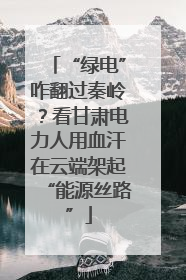 “绿电”咋翻过秦岭？看甘肃电力人用血汗在云端架起“能源丝路”