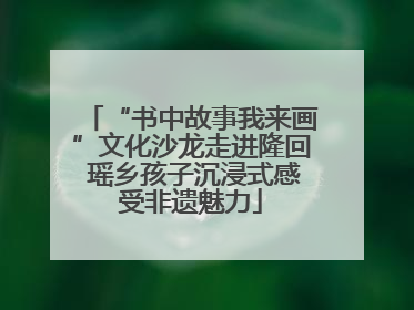 “书中故事我来画”文化沙龙走进隆回 瑶乡孩子沉浸式感受非遗魅力