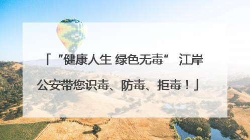 “健康人生 绿色无毒” 江岸公安带您识毒、防毒、拒毒！