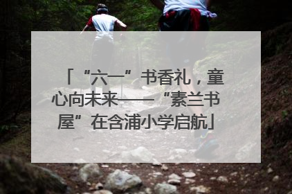 “六一”书香礼，童心向未来——“素兰书屋”在含浦小学启航