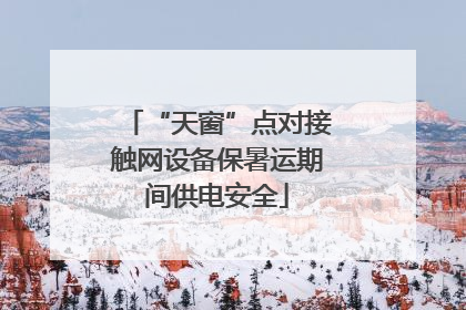 “天窗”点对接触网设备保暑运期间供电安全
