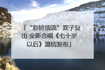 “彩铃顶流”欢子复出 全新合唱《七十岁以后》温情发布