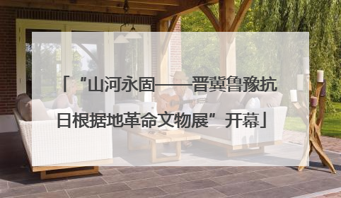 “山河永固——晋冀鲁豫抗日根据地革命文物展”开幕