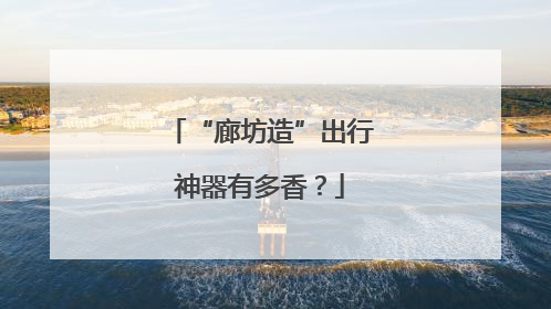 “廊坊造”出行神器有多香？