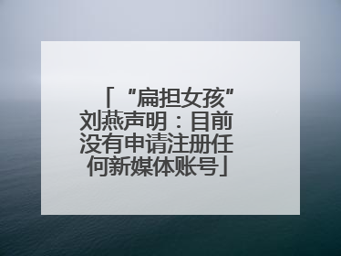 “扁担女孩”刘燕声明：目前没有申请注册任何新媒体账号