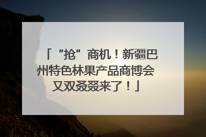 “抢”商机！新疆巴州特色林果产品商博会又双叒叕来了！
