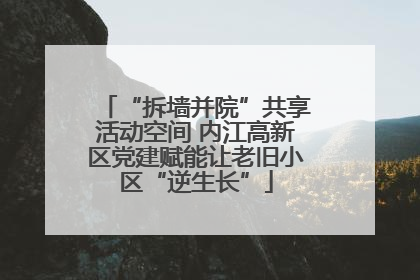“拆墙并院”共享活动空间 内江高新区党建赋能让老旧小区“逆生长”