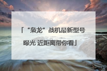 “枭龙”战机最新型号曝光 近距离带你看