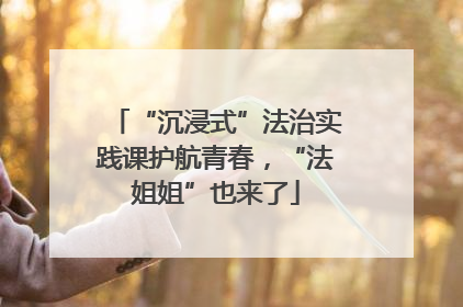 “沉浸式”法治实践课护航青春，“法姐姐”也来了