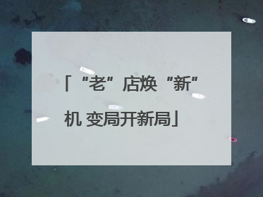 “老”店焕“新”机 变局开新局