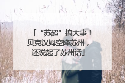 “苏超”搞大事！贝克汉姆空降苏州，还说起了苏州话