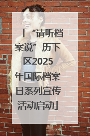 “请听档案说”历下区2025年国际档案日系列宣传活动启动