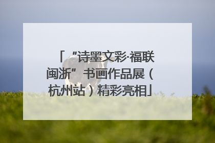 “诗墨文彩·福联闽浙”书画作品展（杭州站）精彩亮相