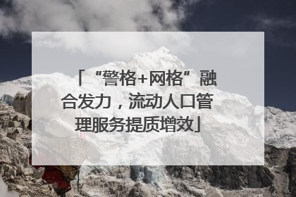 “警格+网格”融合发力，流动人口管理服务提质增效