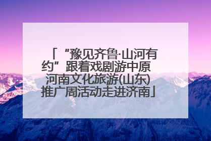 “豫见齐鲁·山河有约”跟着戏剧游中原 河南文化旅游(山东)推广周活动走进济南