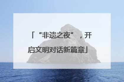 “非遗之夜”，开启文明对话新篇章