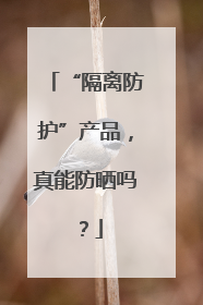“隔离防护”产品，真能防晒吗？