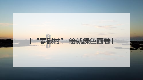 “零碳村” 绘就绿色画卷