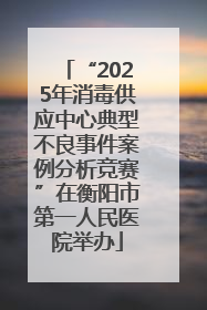 “2025年消毒供应中心典型不良事件案例分析竞赛”在衡阳市第一人民医院举办