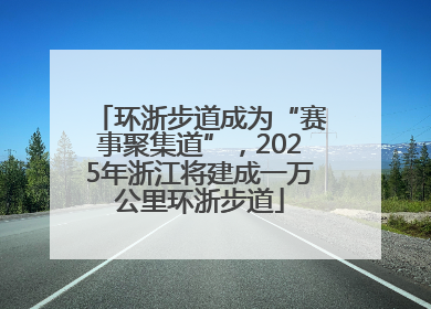 环浙步道成为“赛事聚集道”，2025年浙江将建成一万公里环浙步道