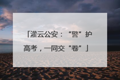 灌云公安：“警”护高考，一同交“卷”