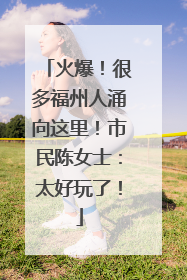 火爆！很多福州人涌向这里！市民陈女士：太好玩了！