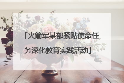 火箭军某部紧贴使命任务深化教育实践活动