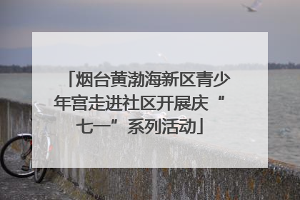 烟台黄渤海新区青少年宫走进社区开展庆“七一”系列活动