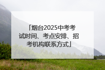 烟台2025中考考试时间、考点安排、招考机构联系方式