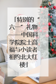 特别的“六一”礼物——中国科学院院士高福与小读者相约北大红楼