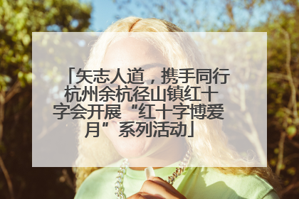 矢志人道，携手同行 杭州余杭径山镇红十字会开展“红十字博爱月”系列活动