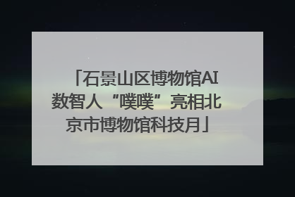 石景山区博物馆AI数智人“噗噗”亮相北京市博物馆科技月