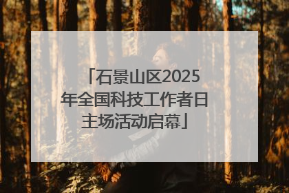 石景山区2025年全国科技工作者日主场活动启幕