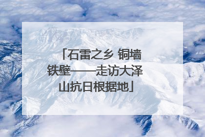 石雷之乡 铜墙铁壁——走访大泽山抗日根据地