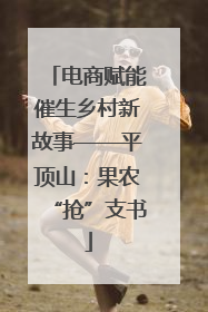 电商赋能催生乡村新故事——平顶山：果农“抢”支书