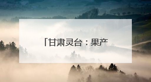 甘肃灵台：果产业振兴正当时