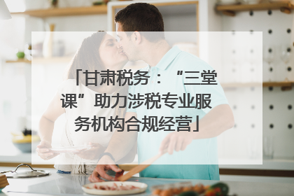 甘肃税务：“三堂课”助力涉税专业服务机构合规经营