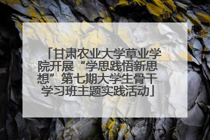 甘肃农业大学草业学院开展“学思践悟新思想”第七期大学生骨干学习班主题实践活动