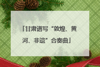 甘肃谱写“敦煌、黄河、非遗”合奏曲