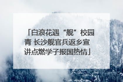 白浪花遇“舰”校园青 长沙舰官兵返乡宣讲点燃学子报国热情