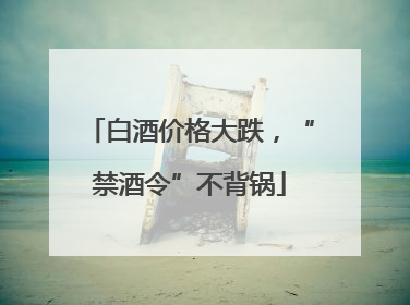 白酒价格大跌，“禁酒令”不背锅